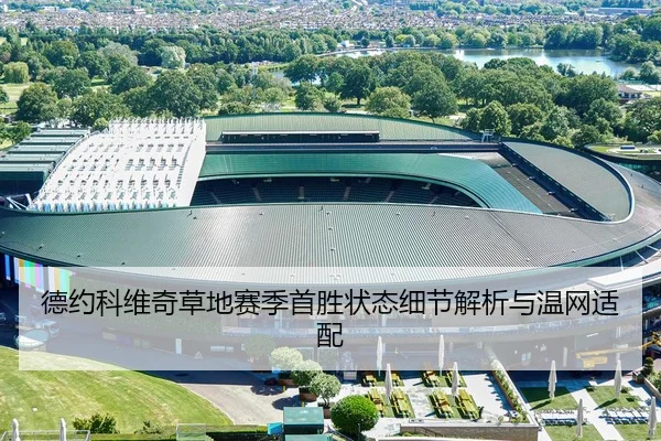 德约科维奇草地赛季首胜状态细节解析与温网适配