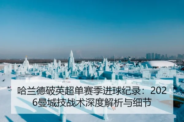 哈兰德破英超单赛季进球纪录：2026曼城技战术深度解析与细节